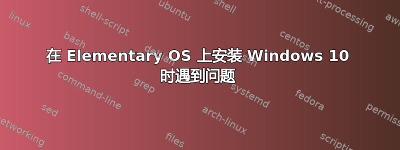 在 Elementary OS 上安装 Windows 10 时遇到问题