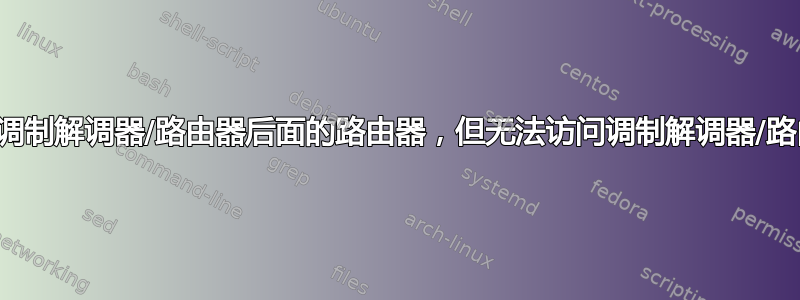 访问调制解调器/路由器后面的路由器，但无法访问调制解调器/路由器