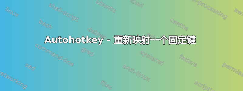 Autohotkey - 重新映射一个固定键