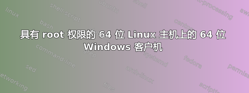 具有 root 权限的 64 位 Linux 主机上的 64 位 Windows 客户机