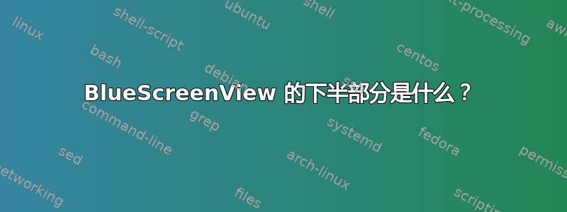 BlueScreenView 的下半部分是什么？