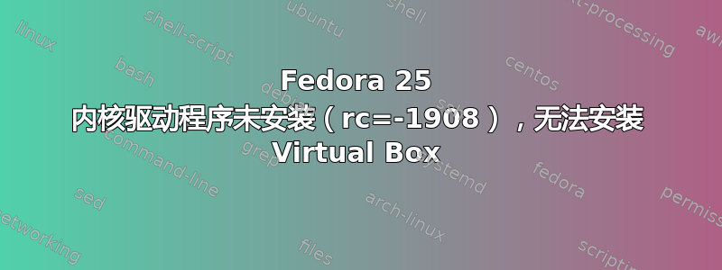 Fedora 25 内核驱动程序未安装（rc=-1908），无法安装 Virtual Box