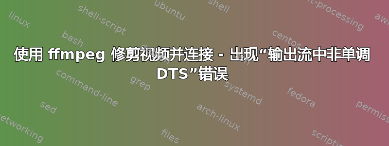 使用 ffmpeg 修剪视频并连接 - 出现“输出流中非单调 DTS”错误