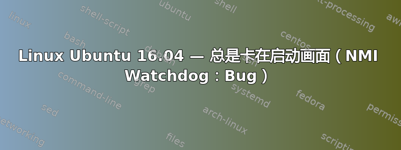 Linux Ubuntu 16.04 — 总是卡在启动画面（NMI Watchdog：Bug）