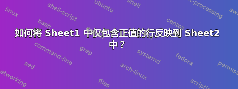 如何将 Sheet1 中仅包含正值的行反映到 Sheet2 中？