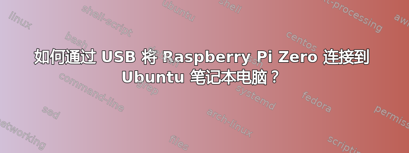 如何通过 USB 将 Raspberry Pi Zero 连接到 Ubuntu 笔记本电脑？