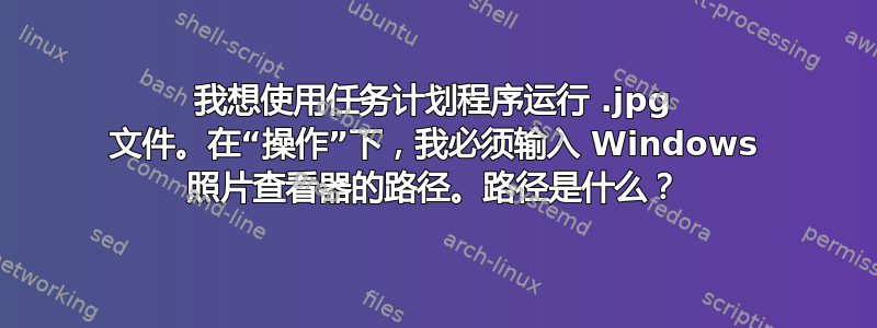 我想使用任务计划程序运行 .jpg 文件。在“操作”下，我必须输入 Windows 照片查看器的路径。路径是什么？