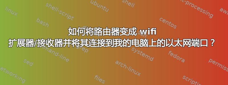 如何将路由器变成 wifi 扩展器/接收器并将其连接到我的电脑上的以太网端口？