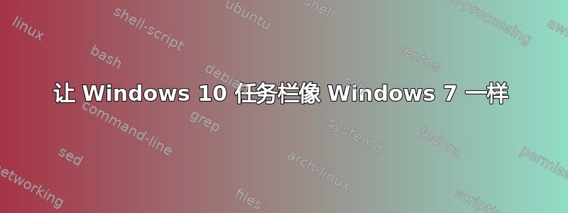 让 Windows 10 任务栏像 Windows 7 一样