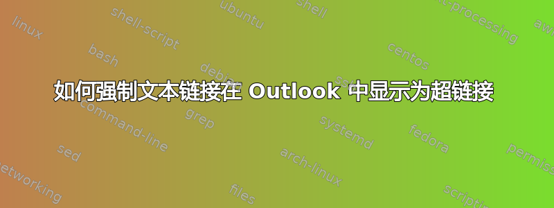 如何强制文本链接在 Outlook 中显示为超链接