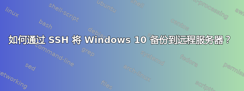 如何通过 SSH 将 Windows 10 备份到远程服务器？