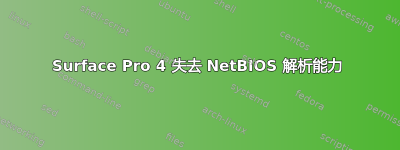 Surface Pro 4 失去 NetBIOS 解析能力