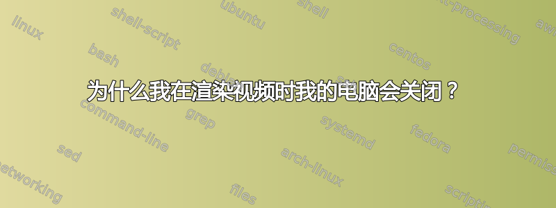 为什么我在渲染视频时我的电脑会关闭？