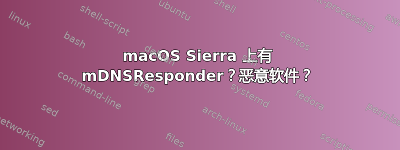 macOS Sierra 上有 mDNSResponder？恶意软件？