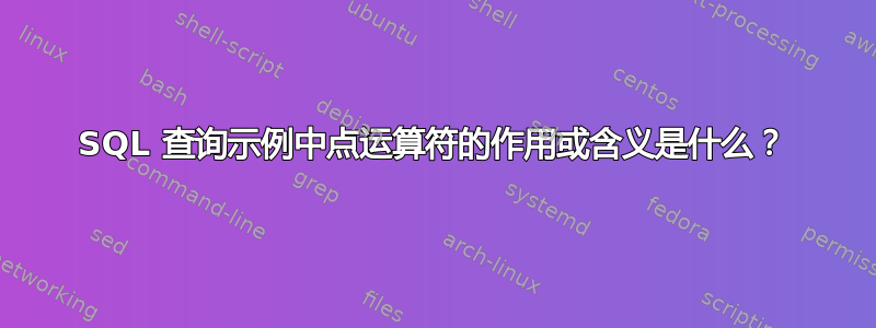 SQL 查询示例中点运算符的作用或含义是什么？