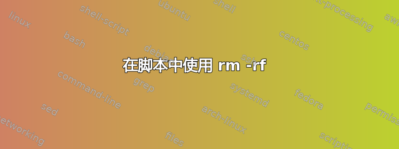 在脚本中使用 rm -rf 