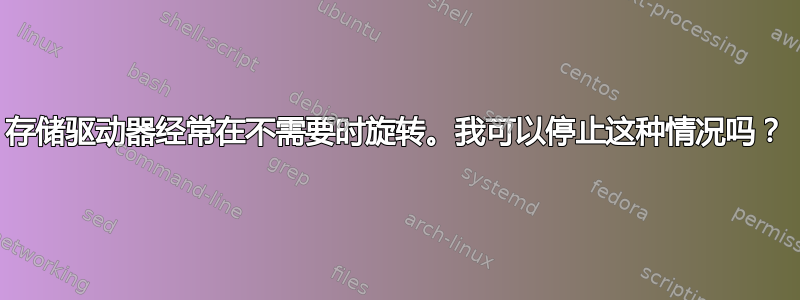 存储驱动器经常在不需要时旋转。我可以停止这种情况吗？