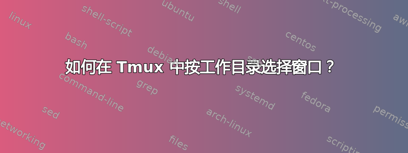 如何在 Tmux 中按工作目录选择窗口？