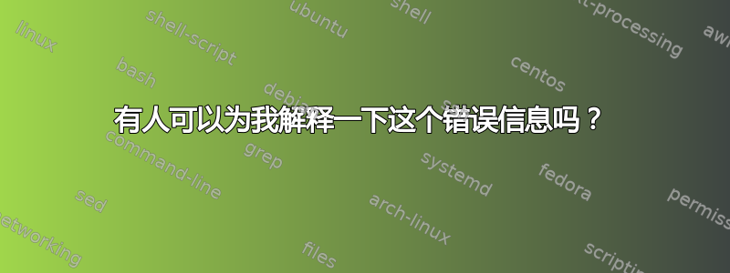 有人可以为我解释一下这个错误信息吗？