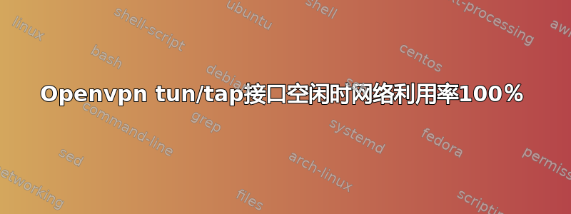 Openvpn tun/tap接口空闲时网络利用率100％