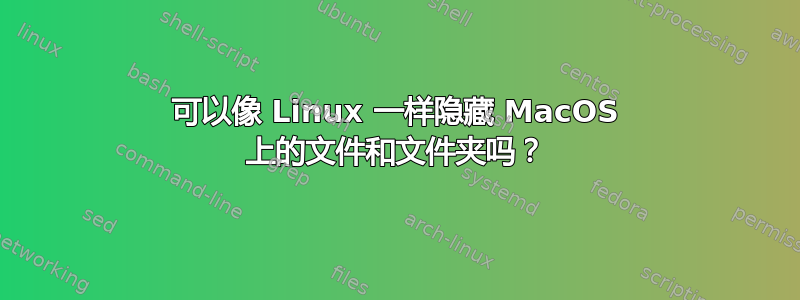 可以像 Linux 一样隐藏 MacOS 上的文件和文件夹吗？