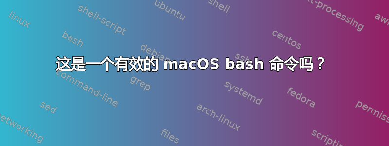 这是一个有效的 macOS bash 命令吗？