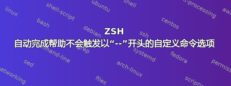 ZSH 自动完成帮助不会触发以“--”开头的自定义命令选项