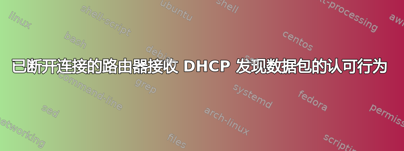 已断开连接的路由器接收 DHCP 发现数据包的认可行为