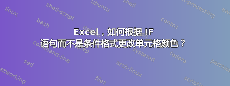 Excel，如何根据 IF 语句而不是条件格式更改单元格颜色？