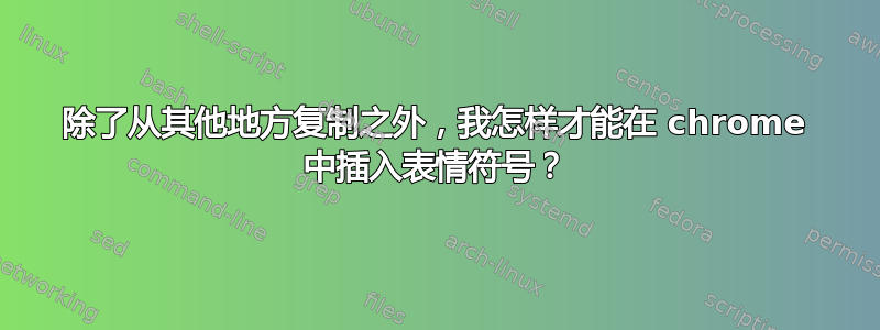 除了从其他地方复制之外，我怎样才能在 chrome 中插入表情符号？