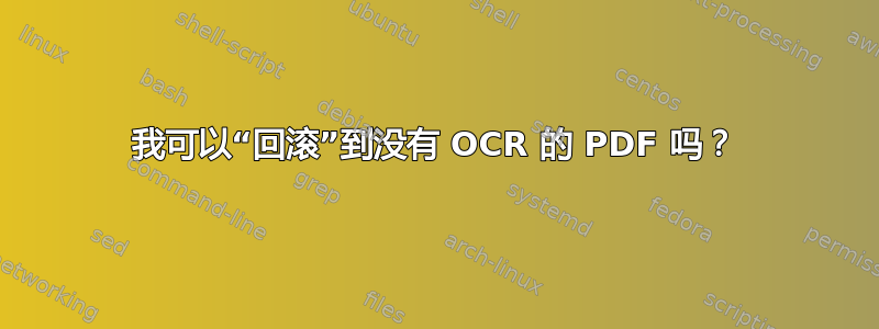 我可以“回滚”到没有 OCR 的 PDF 吗？