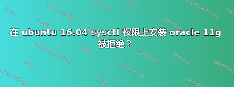 在 ubuntu 16.04 sysctl 权限上安装 oracle 11g 被拒绝？