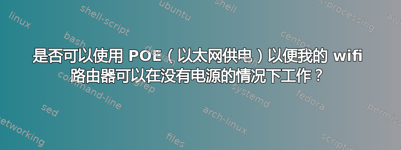 是否可以使用 POE（以太网供电）以便我的 wifi 路由器可以在没有电源的情况下工作？