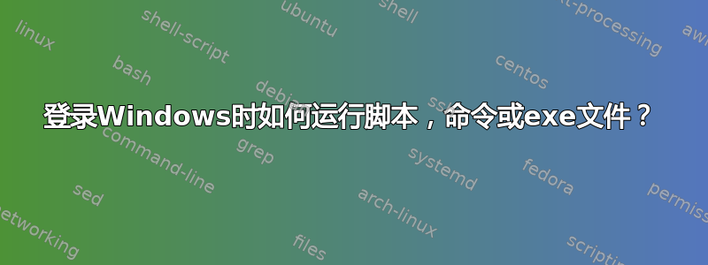 登录Windows时如何运行脚本，命令或exe文件？