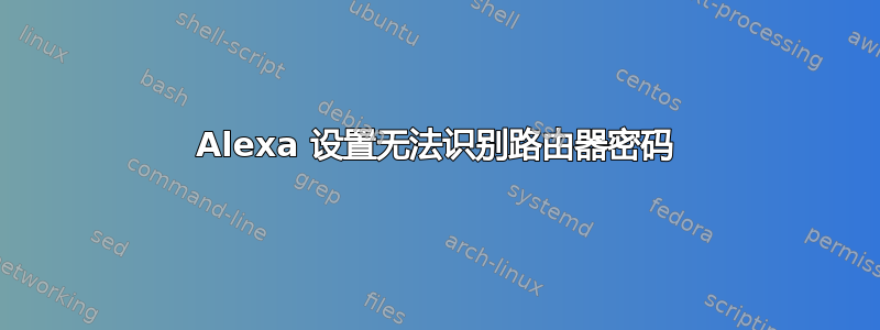 Alexa 设置无法识别路由器密码