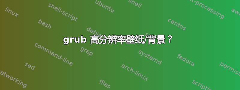 grub 高分辨率壁纸/背景？