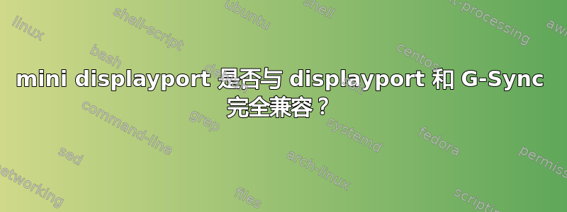 mini displayport 是否与 displayport 和 G-Sync 完全兼容？