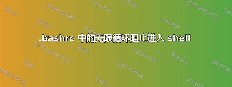 .bashrc 中的无限循环阻止进入 shell