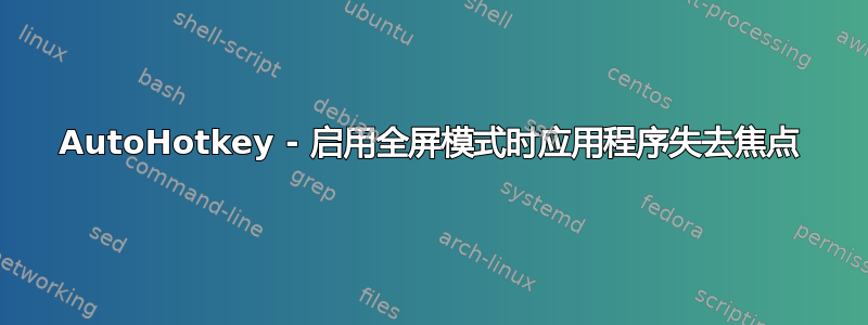 AutoHotkey - 启用全屏模式时应用程序失去焦点