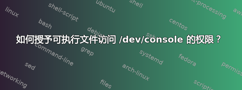 如何授予可执行文件访问 /dev/console 的权限？