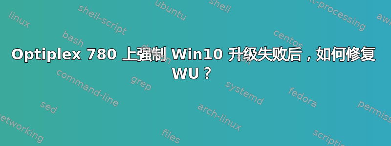 Optiplex 780 上强制 Win10 升级失败后，如何修复 WU？