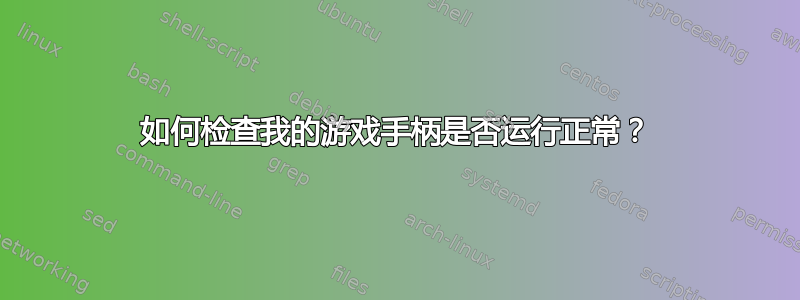 如何检查我的游戏手柄是否运行正常？