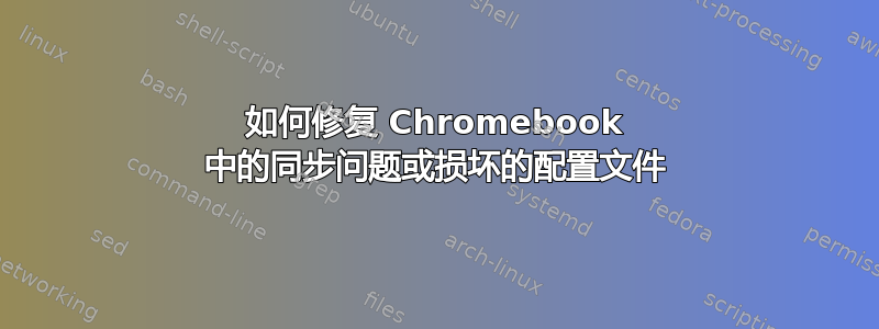 如何修复 Chromebook 中的同步问题或损坏的配置文件