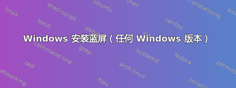 Windows 安装蓝屏（任何 Windows 版本）