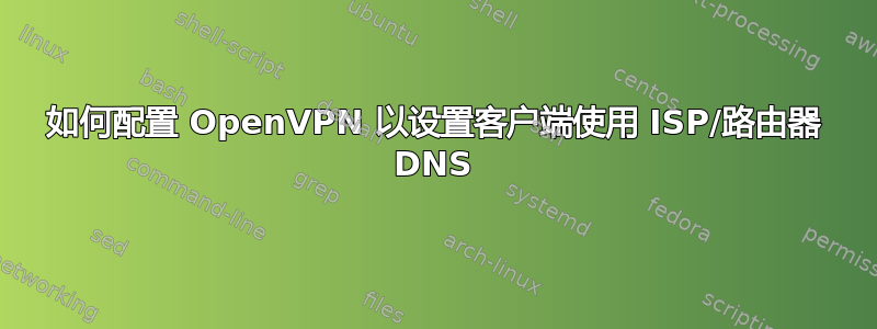 如何配置 OpenVPN 以设置客户端使用 ISP/路由器 DNS