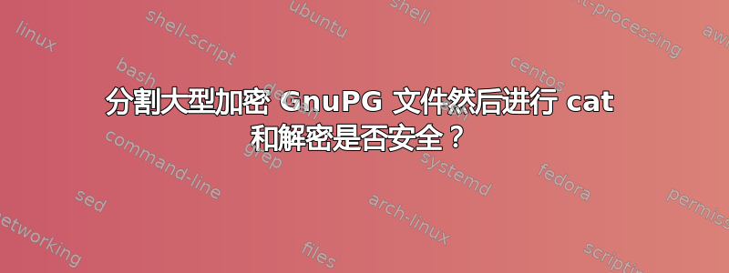 分割大型加密 GnuPG 文件然后进行 cat 和解密是否安全？