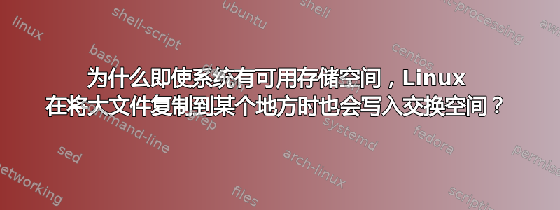 为什么即使系统有可用存储空间，Linux 在将大文件复制到某个地方时也会写入交换空间？