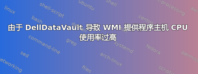 由于 DellDataVault 导致 WMI 提供程序主机 CPU 使用率过高