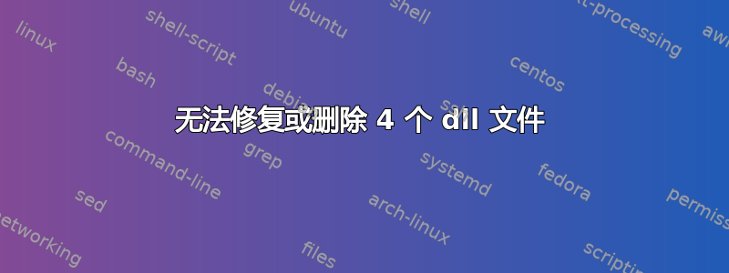 无法修复或删除 4 个 dll 文件