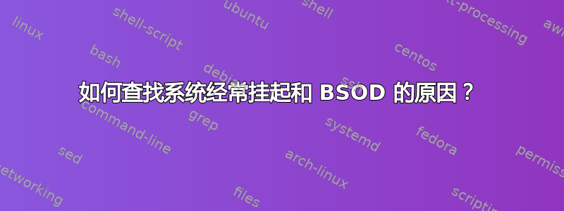 如何查找系统经常挂起和 BSOD 的原因？